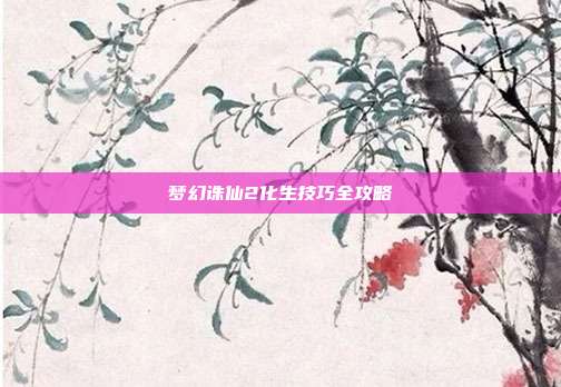 梦幻诛仙2化生技巧全攻略