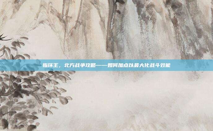 指环王,北方战争攻略——如何加点以最大化战斗效能