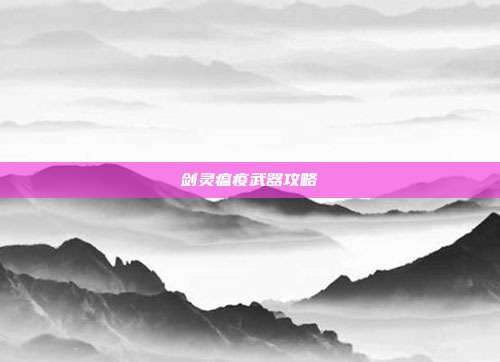 剑灵瘟疫武器攻略