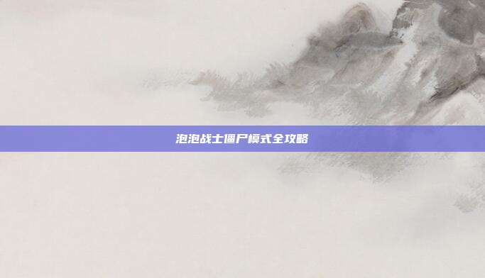 泡泡战士僵尸模式全攻略