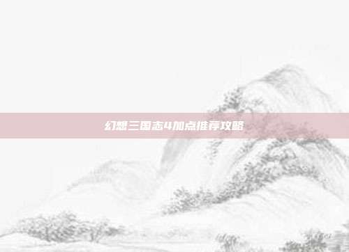 幻想三国志4加点推荐攻略
