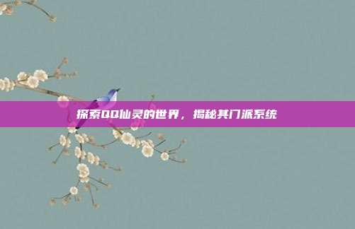 探索QQ仙灵的世界,揭秘其门派系统