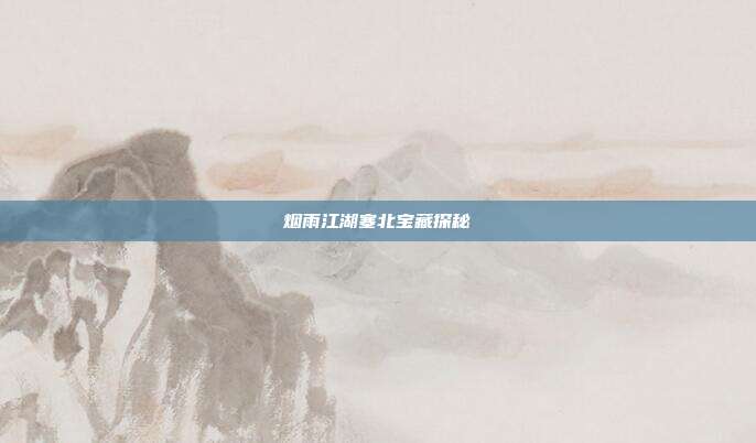 烟雨江湖塞北宝藏探秘