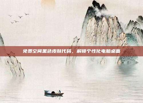 免费空间黑色皮肤代码,解锁个性化电脑桌面