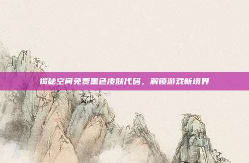 揭秘空间免费黑色皮肤代码,解锁游戏新境界