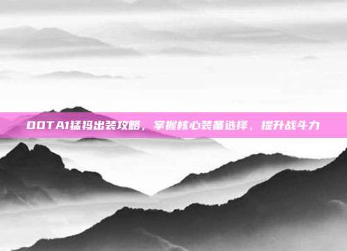 DOTA1猛犸出装攻略,掌握核心装备选择,提升战斗力