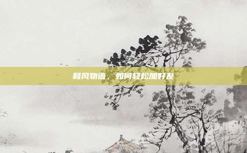和风物语,如何轻松加好友