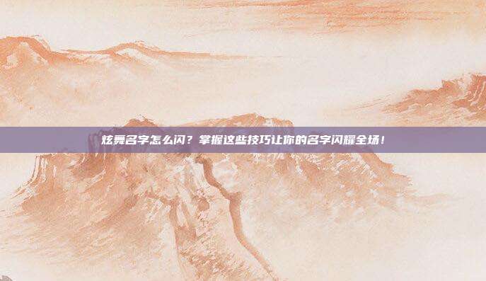 炫舞名字怎么闪?掌握这些技巧让你的名字闪耀全场!