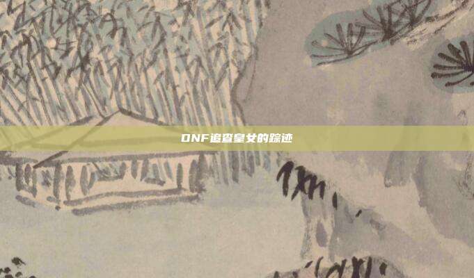 DNF追查皇女的踪迹
