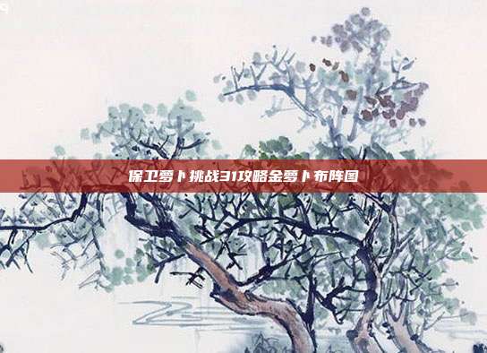 保卫萝卜挑战31攻略金萝卜布阵图