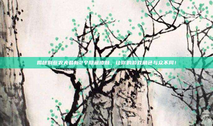 揭秘别惹农夫最新2个隐藏皮肤,让你的游戏角色与众不同!