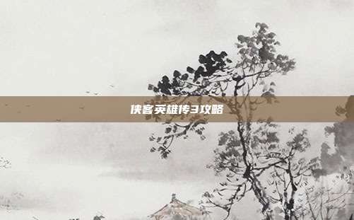 侠客英雄传3攻略