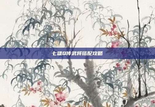 七雄Q传武将搭配攻略