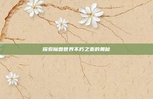 探索魔兽世界不朽之责的奥秘