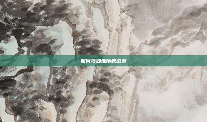 如何巧妙地镶嵌徽章