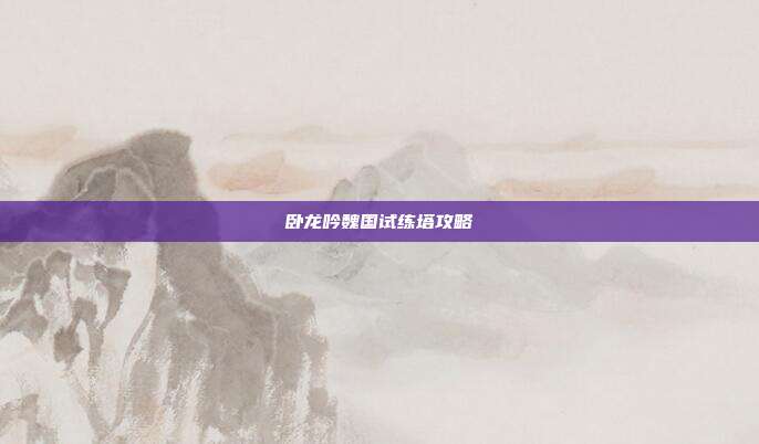 卧龙吟魏国试练塔攻略