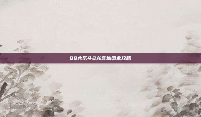 QQ大乐斗2龙宫地图全攻略