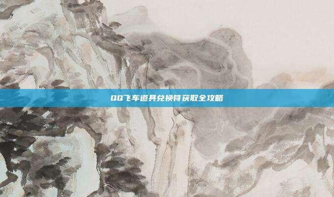 QQ飞车道具兑换符获取全攻略