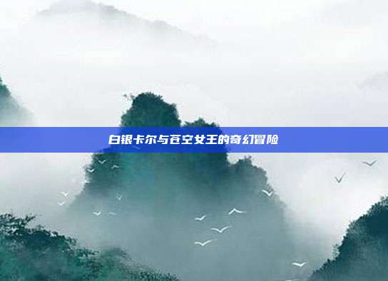 白银卡尔与苍空女王的奇幻冒险