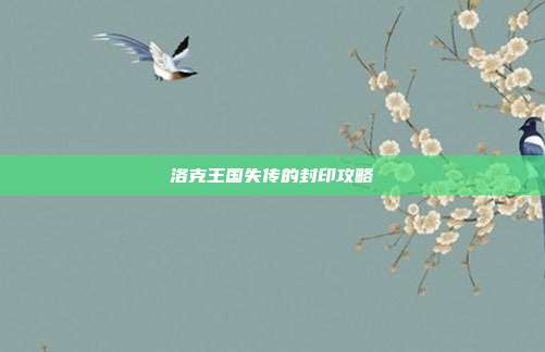 洛克王国失传的封印攻略