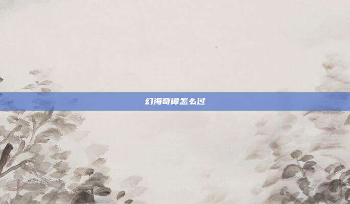 幻海奇谭怎么过