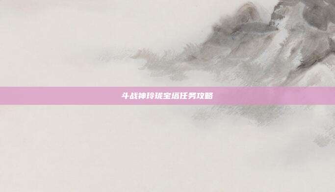 斗战神玲珑宝塔任务攻略