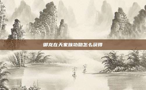 御龙在天家族功勋怎么获得
