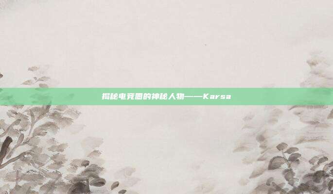 揭秘电竞圈的神秘人物——Karsa