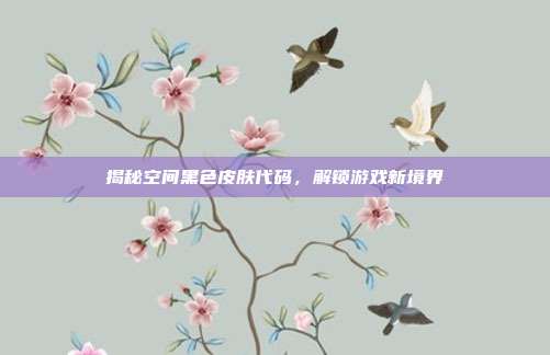 揭秘空间黑色皮肤代码,解锁游戏新境界