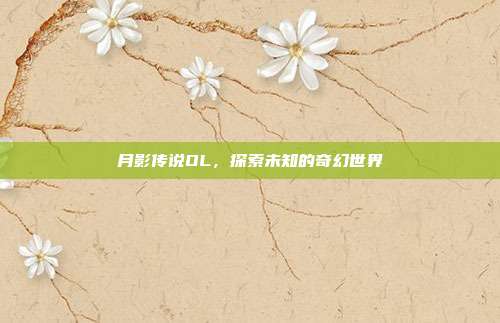 月影传说OL,探索未知的奇幻世界