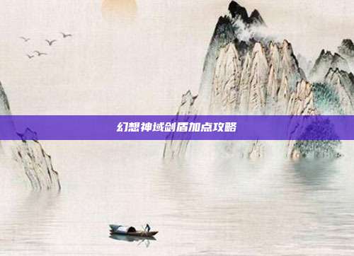 幻想神域剑盾加点攻略