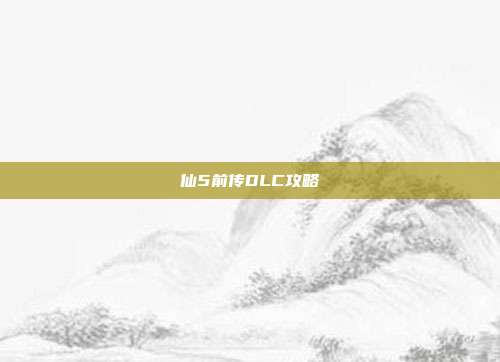 仙5前传DLC攻略