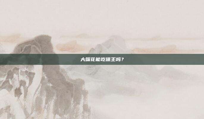 大嘴花能吃僵王吗?