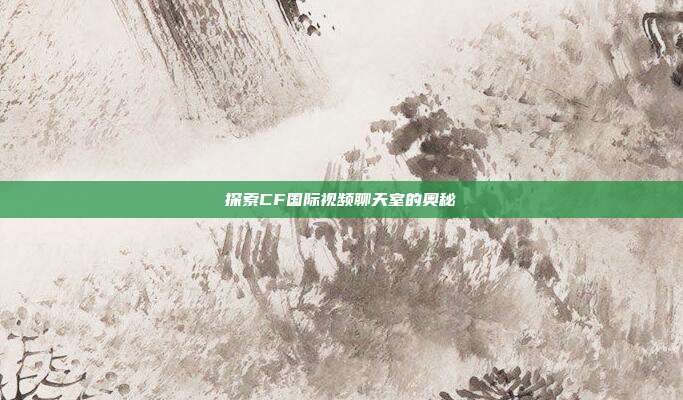 探索CF国际视频聊天室的奥秘