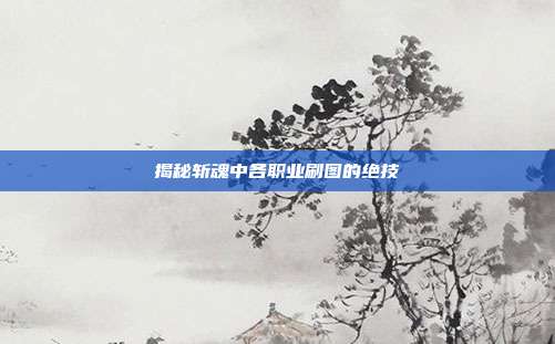 揭秘斩魂中各职业刷图的绝技