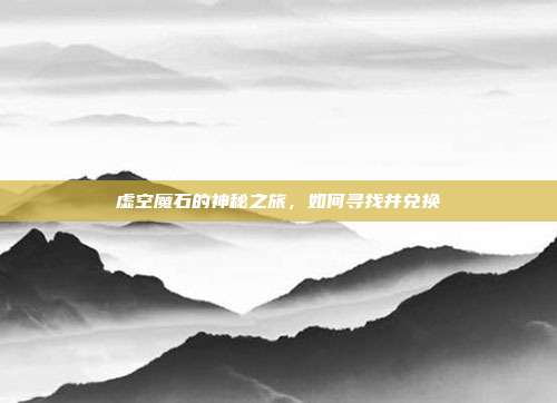 虚空魔石的神秘之旅,如何寻找并兑换