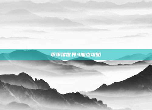 乖乖猪世界3加点攻略
