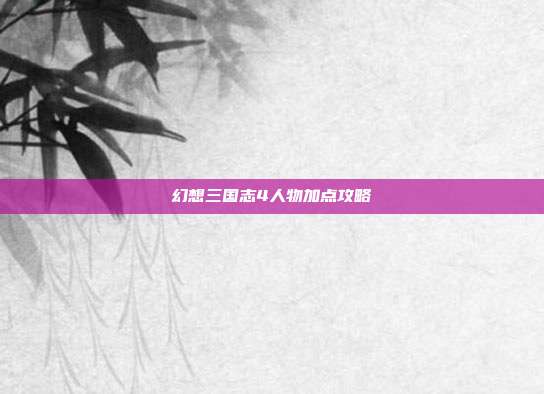幻想三国志4人物加点攻略