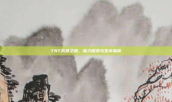 TNT风息之地,深入探索与生存指南