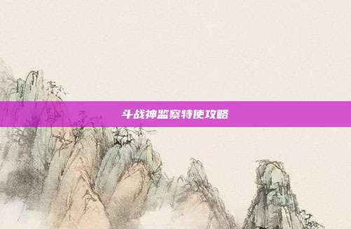 斗战神监察特使攻略