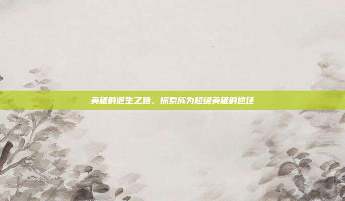英雄的诞生之路，探索成为超级英雄的途径