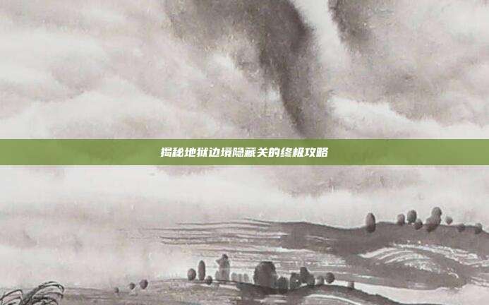 揭秘地狱边境隐藏关的终极攻略