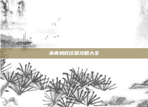 杀青蚂蚁庄园攻略大全