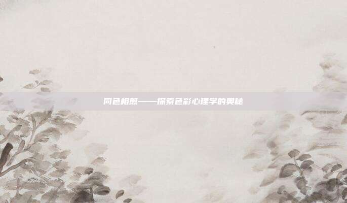 同色相煎——探索色彩心理学的奥秘