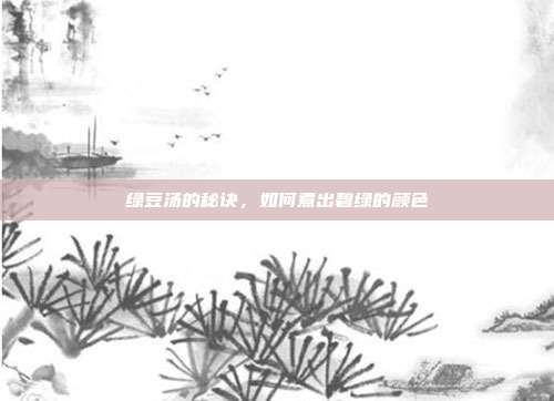 绿豆汤的秘诀，如何煮出碧绿的颜色