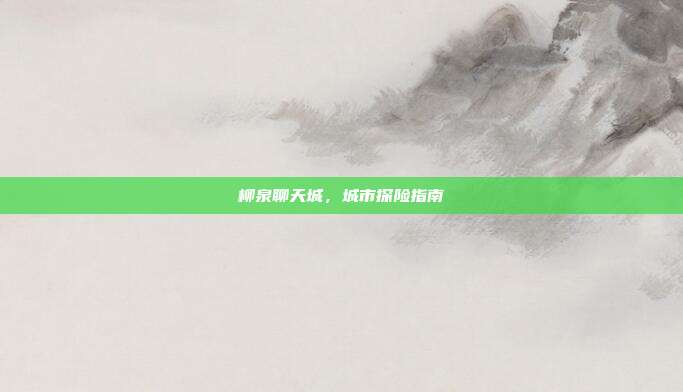 柳泉聊天城,城市探险指南