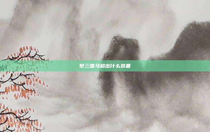 梦三国马超出什么装备