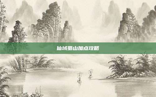 仙域蜀山加点攻略