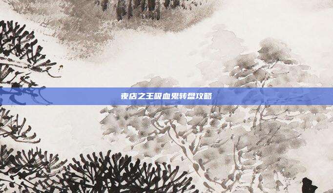 夜店之王吸血鬼转盘攻略