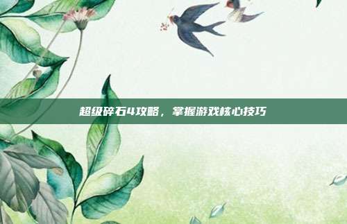 超级碎石4攻略,掌握游戏核心技巧